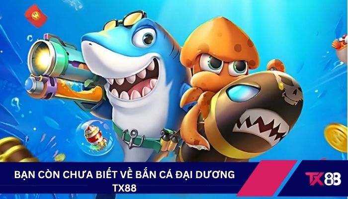 Bạn còn chưa biết về bắn cá đại dương TX88