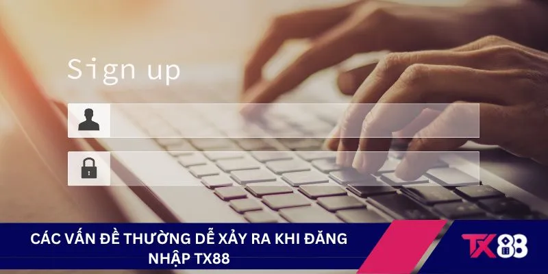 Các vấn đề thường dễ xảy ra khi đăng nhập TX88